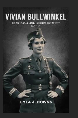 Vivian Bullwinkel: The Story of an Australian Nurse that Survive Captivity - Lyla J Downs - cover