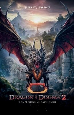 Dragon's dogma 2 Comprehensive Game Guide: From Basics to Legendary Gear - Jeffrey J Jordan - cover