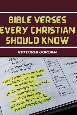 Bible Verses Every Christian Should Know: Essential Passages From The Bible For Christians Of All Denominations To Memorise For Different Situations. - Victoria Jordan - cover