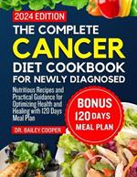 The complete cancer diet cookbook for newly diagnosed 2024: Nutritious Recipes and Practical Guidance for Optimizing Health and Healing with 120 Days Meal Plan