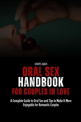 Oral Sex Handbook for Couples in Love: A Complete Guide to Oral Sex and Tips to Make It More Enjoyable for Romantic Couples - Cheryl Bach - cover