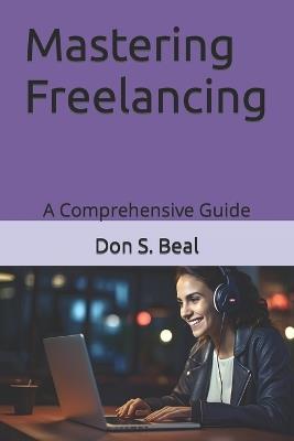 Mastering Freelancing: A Comprehensive Guide - Don S Beal - cover
