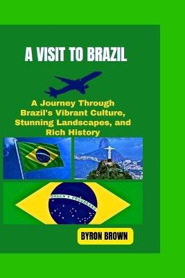A Visit to Brazil: A Journey Through Brazil's Vibrant Culture, Stunning Landscapes, and Rich History - Byron Brown - cover