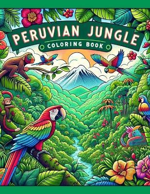 Peruvian Jungle Coloring book: Where Each Page Offers a Glimpse into the Wild and Wonderful World of the Amazon, Inviting You to Color Your Way to Adventure and Discovery! - Billy Moran Art - cover