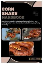 Corn Snake Handbook: Expert Advice on Snake Care, Husbandry and Breeding for Beginner - Learn Everything You Need to Know About Corn Snake Health, Behavior, Setup, Feeding and Handling