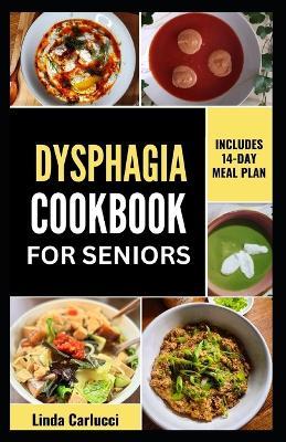 Dysphagia Cookbook For Seniors: Simple Nutrient-Dense Soft-Food Recipes and Meal Plan for Older Adults With Difficulty Chewing and Swallowing - Linda Carlucci - cover