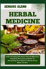 Herbal Medicine: Understanding All About Herbal Medicine And Easy Procedural Guide To Everything You Need To Know From Basic To Pro