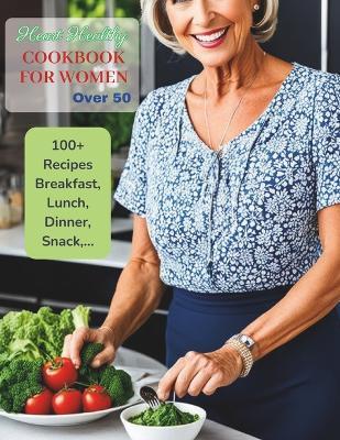 Heart Healthy Cookbook for Women Over 50: Cooking Your Way to a Stronger Heart and Vibrant Healthy With 100+ Recipes Breakfast, Lunch, Dinner, Snack, ... - Great Britain - cover