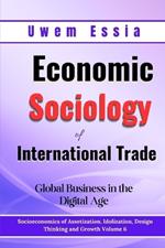 Economic Sociology of International Trade: Global Business in the Digital Age: Socioeconomics of Assetization, Idolization, Design Thinking and Growth Volume 6