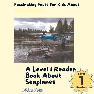Fascinating Facts for Kids About Seaplanes: A Level 1 Reader Book About Seaplanes - John Cole - cover