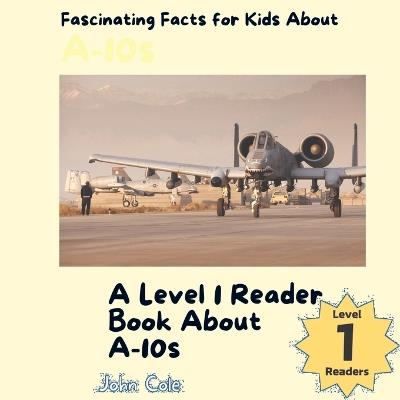 Fascinating Facts for Kids About A-10s: A Level 1 Reader Book About A-10s - John Cole - cover