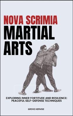 Nova Scrimia Martial Arts: Exploring Inner Fortitude And Resilience: Peaceful Self-Defense Techniques - Grove Hervise - cover