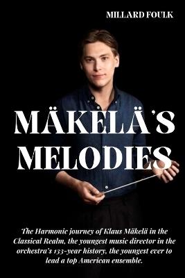 M?kel?'s Melodies: The Harmonic journey of Klaus M?kel? in the Classical Realm, the youngest music director in the orchestra's 133-year history, the youngest ever to lead a top American ensemble. - Millard Foulk - cover