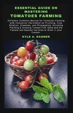 Essential Guide on Mastering Tomatoes Farming: Definitive Dummies Manual for Tomatoes Farming with Innovative Information on Prunning, Crop Rotation, Diseases, and Propagating: Including Planting & Gr