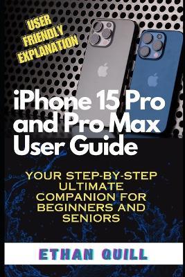 iPhone 15 Pro and Pro Max User Guide: Your step-by-step ultimate companion for beginners and seniors - Ethan Quill - cover
