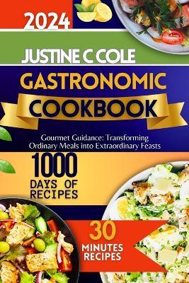 Gastronomic Cookbook 2024: Gourmet Guidance: Transforming Ordinary Meals into Extraordinary Feasts - Justine C Cole - cover