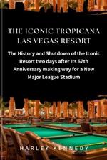 The Iconic Tropicana Las Vegas Resort: The History and Shutdown of the Iconic Resort two days after Its 67th Anniversary making way for a New Major League Stadium