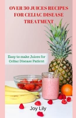 Over 30 Juices Recipes for Celiac Disease Treatment: Easy to make Juices for Celiac Disease Patient, Natural Gluten-free fruits, vegetables, Herbs for Celiac Disease Treatment Juices Recipes - Joy Lily - cover