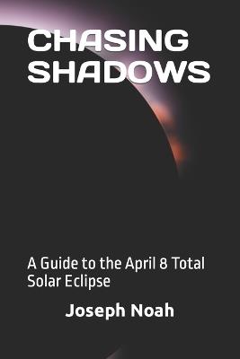 Chasing Shadows: A Guide to the April 8 Total Solar Eclipse - Joseph Noah - cover