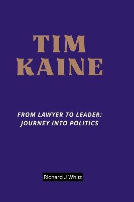 Tim Kaine: From Lawyer to Leader: Journey into Politics - Richard J Whitt - cover