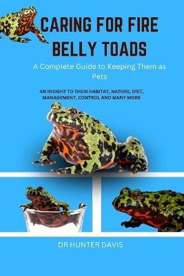 Caring for Fire Belly Toads: A Complete Guide to Keeping Them as Pets - Hunter Davis - cover