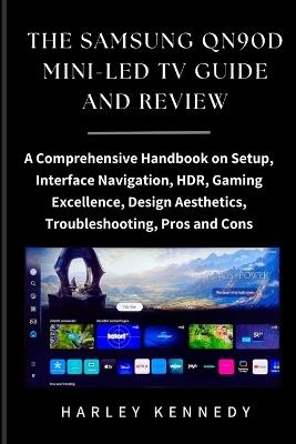 The Samsung Qn90d Mini-Led TV Guide and Review: A Comprehensive Handbook on Setup, Interface Navigation, HDR, Gaming Excellence, Design Aesthetics, Troubleshooting, Pros and Cons - Harley Kennedy - cover