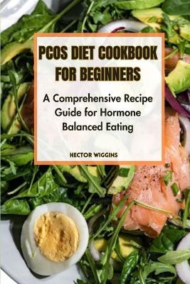 Pcos Diet Cookbook for Beginners: A Comprehensive Recipe Guide for Hormone-Balanced Eating - Hector Wiggins - cover