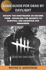 Game guide for Dead by Daylight: Escape the Nightmares or Become Them - Unveiling the Secrets to Survival and Sacrifice For Begginers