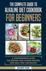 The Complete Guide to Alkaline Diet Cookbook for Beginners: A Comprehensive Guide for Seniors and Cancer Fighters with Meal Prep and Recipes.