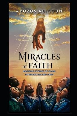 Miracles of Faith: Inspiring Stories of Divine Intervention and Hope - Abozos Abiodun - cover