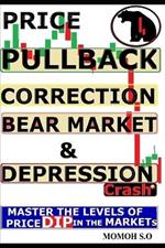 Price Pullback, Correction, Bear Market, Crash & Depression: Master the Levels of Price Dip in the Markets