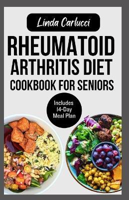 Rheumatoid Arthritis Diet Cookbook for Seniors: Quick Delicious Gluten-Free Anti Inflammatory Recipes and Meal Plan for Joint Pain and Inflammation Relief in Older Adults - Linda Carlucci - cover