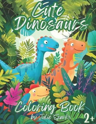 Cute Dinosaurs Coloring Book, ages 2+: From Super simple illustrations to more detailed ones, 60 pages of coloring for toddlers - Julie Sparks - cover