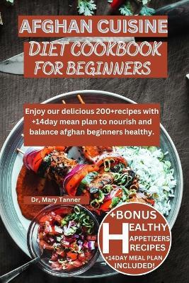 Afghan Cuisine Diet Cookbook for Beginners: Enjoy our delicious 200+recipes with +14day mean plan to nourish and balance afghan beginners healthy. - Mary Tanner - cover