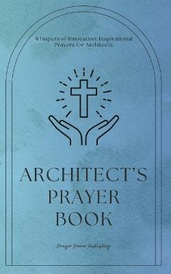 Architects Prayer Book - Whispers of Innovation: Inspirational Prayers for Architects: Short, Powerful Prayers to Gift Encouragement, Strength, and Gratitude To Architects and Architecture Students - Architect Gift Architectural Grad - Power Publishing - cover