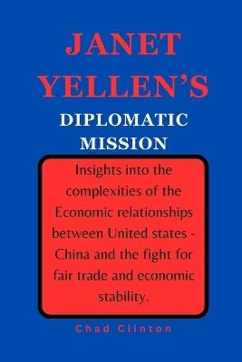 Janet Yellen's Diplomatic Mission: Insights into the complexities of the Economic relationships between United states - China and the fight for fair trade and economic stability. - Chad Clinton - cover