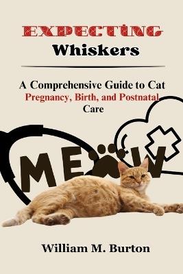 Expecting Whiskers: A Comprehensive Guide to Cat Pregnancy, Birth, and Postnatal Care - William M Burton - cover