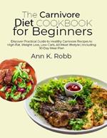 The Carnivore Diet Cookbook for Beginners: Discover Practical Guide to Healthy Carnivore Recipes to High-Fat, Weight Loss, Low-Carb, All-Meat lifestyle Including 30 Day Meal Plan