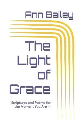 The Light of Grace: Scriptures and Poems for the Moment You Are In - Ann Bailey - cover