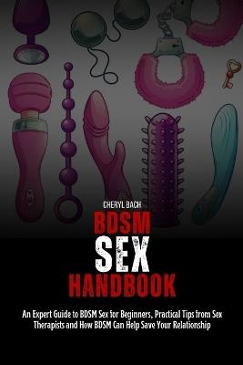 BDSM Sex Handbook: An Expert Guide to BDSM Sex for Beginners, Practical Tips from Sex Therapists and How BDSM Can Help Save Your Relationship - Cheryl Bach - cover