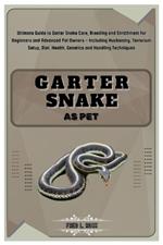 Garter Snake as Pet: Ultimate Guide to Garter Snake Care, Breeding & Enrichment for Beginners & Advanced Pet Owners- Including Husbandry, Terrarium Setup, Diet, Health, Genetics & Handling Techniques