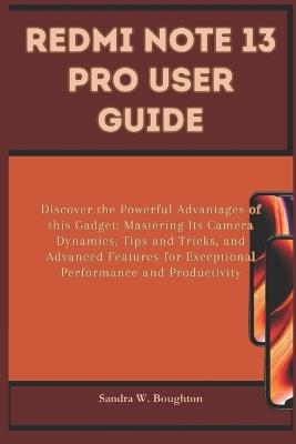 Redmi Note 13 Pro User Guide: Discover the Powerful Advantages of this Gadget: Mastering Its Camera Dynamics, Tips and Tricks, and Advanced Features for Exceptional Performance and Productivity - Sandra W Boughton - cover