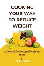 Cooking Your Way to Reduce Weight: A Cookbook for Managing Weight and Health