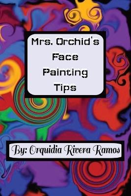 Mrs. Orchid's Face Painting Tips: A how-to guide along with ideas for face paintings. - Orquidia Rivera Ramos,Various Orchid's - cover