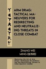 Arm Drag: Tactical Maneuvers for Redirecting and Neutralizing Threats in Close Combat: Mastering the Art of Arm Drags: Techniques for Redirecting and Neutralizing Threats in Close Quarters Combat