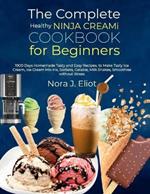 The Complete Healthy Ninja Creami Cookbook for Beginners: 1900 Days Homemade Tasty and Easy Recipes, to Make Tasty Ice Cream, Ice Cream Mix-Ins, Sorbets, Gelatos, Milk Shakes, Smoothies without Stress