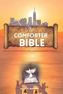 The Comforter Bible: Holy Spirit's profound influence on the writing and interpretation of Scripture. - Joseph V Robinson - cover