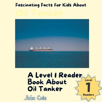 Fascinating Facts for Kids About Oil Tankers: A Level 1 Reader About Ships - John Cole - cover