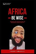 Africa Be Wise: Revealing Deception in Modern Christianity