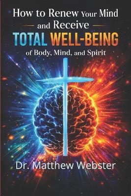 How to Renew Your Mind and Receive Total Well-Being of Body, Mind, and Spirit - Matthew Webster - cover